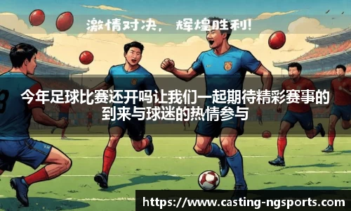 今年足球比赛还开吗让我们一起期待精彩赛事的到来与球迷的热情参与