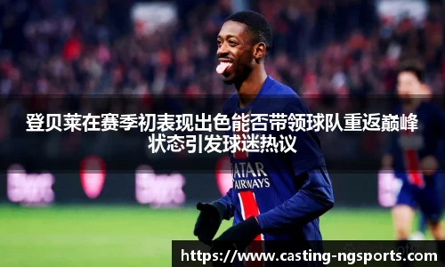登贝莱在赛季初表现出色能否带领球队重返巅峰状态引发球迷热议