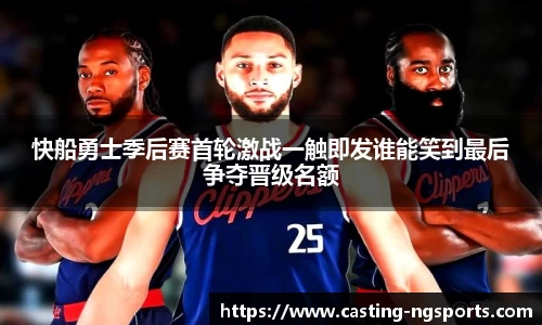 快船勇士季后赛首轮激战一触即发谁能笑到最后争夺晋级名额
